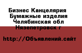 Бизнес Канцелярия - Бумажные изделия. Челябинская обл.,Нязепетровск г.